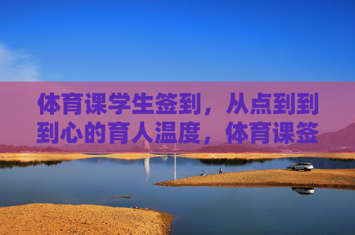 体育课学生签到,从点到到到心的育人温度,体育课签到,从点到到心到的育人温度 体育课学生签到,从点到到到心的育人温度,体育课签到,从点到到心到的育人温度