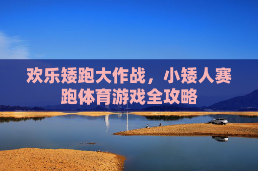 欢乐矮跑大作战,小矮人赛跑体育游戏全攻略 欢乐矮跑大作战,小矮人赛跑体育游戏全攻略
