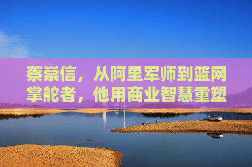 蔡崇信,从阿里军师到篮网掌舵者,他用商业智慧重塑NBA球队价值,蔡崇信,从阿里军师到篮网掌舵者,以商业智慧重塑NBA球队价值 蔡崇信,从阿里军师到篮网掌舵者,他用商业智慧重塑NBA球队价值,蔡崇信,从阿里军师到篮网掌舵者,以商业智慧重塑NBA球队价值