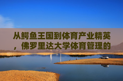 从鳄鱼王国到体育产业精英,佛罗里达大学体育管理的实力密码,佛罗里达大学,从鳄鱼王国到体育管理精英的实力密码 从鳄鱼王国到体育产业精英,佛罗里达大学体育管理的实力密码,佛罗里达大学,从鳄鱼王国到体育管理精英的实力密码