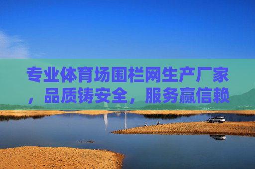 专业体育场围栏网生产厂家,品质铸安全,服务赢信赖,专业体育场围栏网厂家,品质铸安全,服务赢信赖 专业体育场围栏网生产厂家,品质铸安全,服务赢信赖,专业体育场围栏网厂家,品质铸安全,服务赢信赖