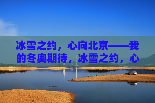 冰雪之约，心向北京——我的冬奥期待，冰雪之约，心向北京——我的冬奥期待