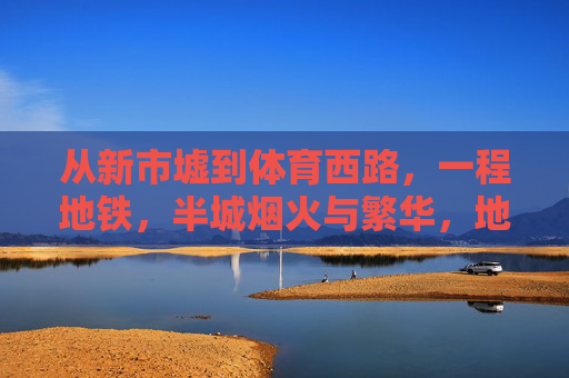 从新市墟到体育西路，一程地铁，半城烟火与繁华，地铁载半城烟火与繁华