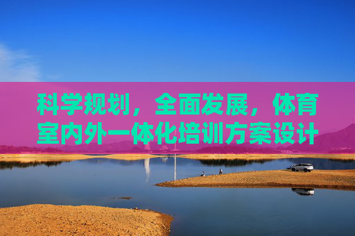 科学规划,全面发展,体育室内外一体化培训方案设计,科学规划·全面发展,体育室内外一体化培训方案设计 科学规划,全面发展,体育室内外一体化培训方案设计,科学规划·全面发展,体育室内外一体化培训方案设计