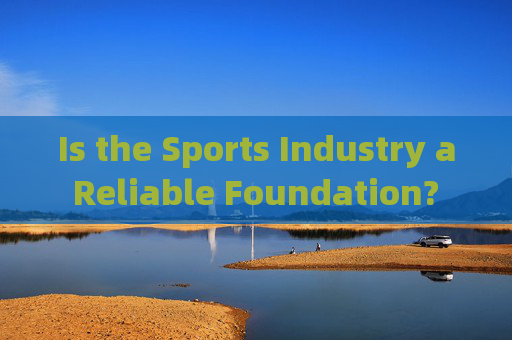 Is the Sports Industry a Reliable Foundation? An English-Perspective Analysis，体育产业可靠性的英语视角分析