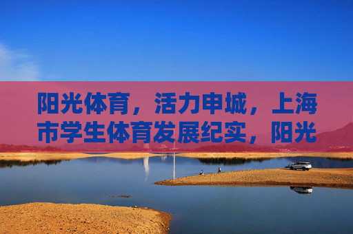 阳光体育,活力申城,上海市学生体育发展纪实,阳光体育 活力申城——上海市学生体育发展纪实 阳光体育,活力申城,上海市学生体育发展纪实,阳光体育 活力申城——上海市学生体育发展纪实