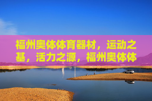 福州奥体体育器材，运动之基，活力之源，福州奥体体育器材，运动基石，活力源泉