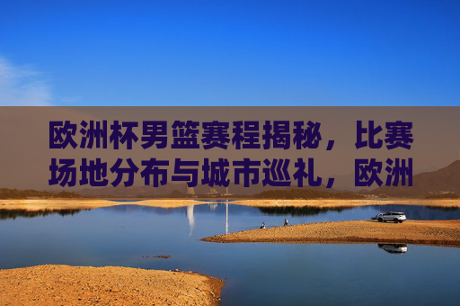 欧洲杯男篮赛程揭秘,比赛场地分布与城市巡礼,欧洲杯男篮赛程揭秘,场地分布与城市巡礼 欧洲杯男篮赛程揭秘,比赛场地分布与城市巡礼,欧洲杯男篮赛程揭秘,场地分布与城市巡礼