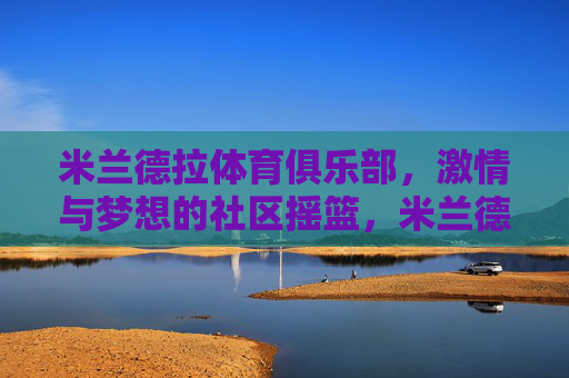 米兰德拉体育俱乐部，激情与梦想的社区摇篮，米兰德拉体育俱乐部，激情与梦想的社区摇篮