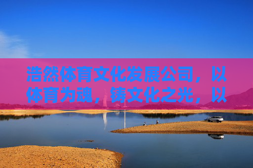 浩然体育文化发展公司，以体育为魂，铸文化之光，以体育魂，铸文化光