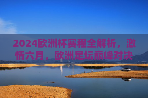 2024欧洲杯赛程全解析,激情六月,欧洲足坛巅峰对决,2024欧洲杯赛程全解析,激情六月,巅峰对决 2024欧洲杯赛程全解析,激情六月,欧洲足坛巅峰对决,2024欧洲杯赛程全解析,激情六月,巅峰对决
