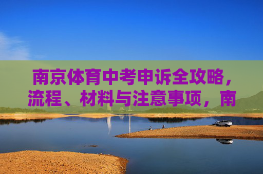南京体育中考申诉全攻略,流程、材料与注意事项,南京体育中考申诉全攻略 南京体育中考申诉全攻略,流程、材料与注意事项,南京体育中考申诉全攻略