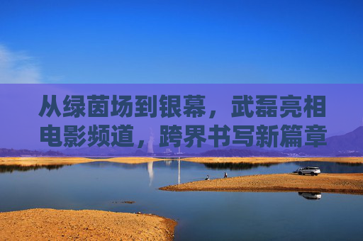 从绿茵场到银幕，武磊亮相电影频道，跨界书写新篇章，武磊从绿茵场跨界银幕 书写新篇