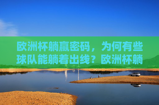 欧洲杯躺赢密码，为何有些球队能躺着出线？欧洲杯躺赢密码，为何能躺着出线？
