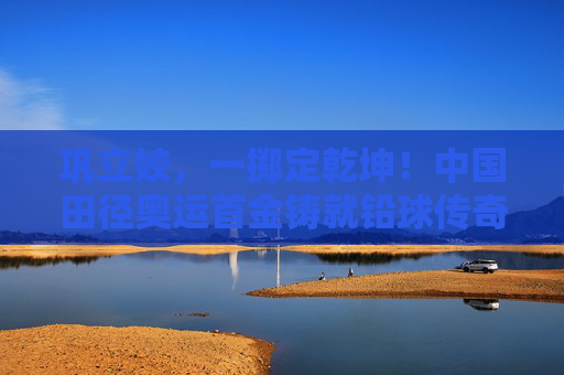 巩立姣,一掷定乾坤!中国田径奥运首金铸就铅球传奇,巩立姣铅球夺金铸就中国田径奥运首金传奇 巩立姣,一掷定乾坤!中国田径奥运首金铸就铅球传奇,巩立姣铅球夺金铸就中国田径奥运首金传奇