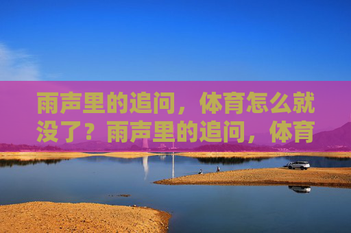 雨声里的追问，体育怎么就没了？雨声里的追问，体育怎么就没了？