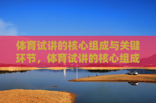 体育试讲的核心组成与关键环节，体育试讲的核心组成与关键环节