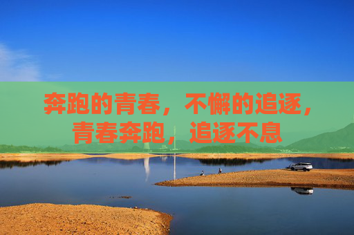 奔跑的青春，不懈的追逐，青春奔跑，追逐不息