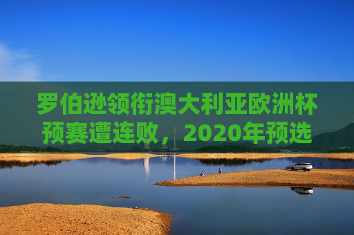 罗伯逊领衔澳大利亚欧洲杯预赛遭连败,2020年预选赛先后负于日本、沙特等强敌,罗伯逊领衔澳大利亚2020年欧洲杯预赛连败负日本沙特等强敌 罗伯逊领衔澳大利亚欧洲杯预赛遭连败,2020年预选赛先后负于日本、沙特等强敌,罗伯逊领衔澳大利亚2020年欧洲杯预赛连败负日本沙特等强敌