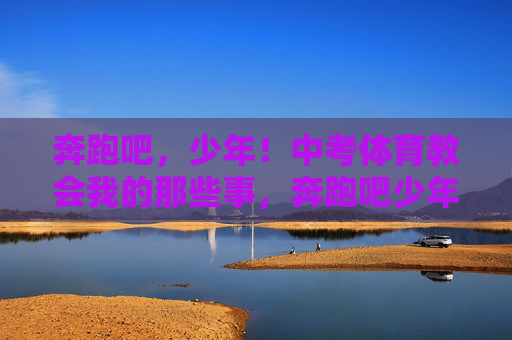 奔跑吧,少年!中考体育教会我的那些事,奔跑吧少年,体育课的答案 奔跑吧,少年!中考体育教会我的那些事,奔跑吧少年,体育课的答案