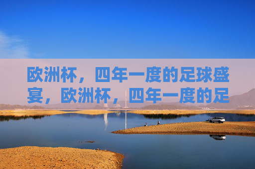 欧洲杯,四年一度的足球盛宴,欧洲杯,四年一度的足球盛宴 欧洲杯,四年一度的足球盛宴,欧洲杯,四年一度的足球盛宴