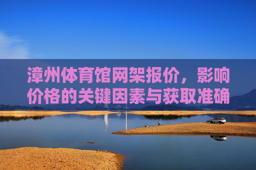 漳州体育馆网架报价，影响价格的关键因素与获取准确报价指南，漳州体育馆网架报价，关键因素与准确获取指南