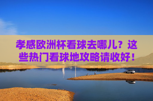 孝感欧洲杯看球去哪儿?这些热门看球地攻略请收好!孝感欧洲杯热门看球地攻略 孝感欧洲杯看球去哪儿?这些热门看球地攻略请收好!孝感欧洲杯热门看球地攻略