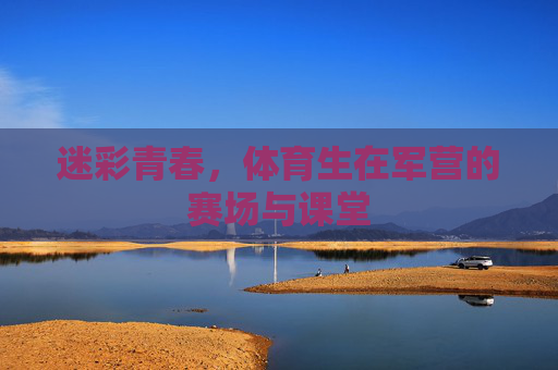迷彩青春，体育生在军营的赛场与课堂