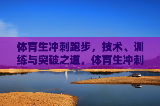 体育生冲刺跑步，技术、训练与突破之道，体育生冲刺，技术、训练与突破之道