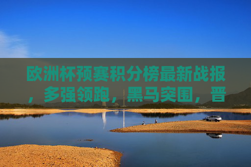 欧洲杯预赛积分榜最新战报,多强领跑,黑马突围,晋级形势扑朔迷离,欧洲杯预赛最新战报,多强领跑黑马突围,晋级形势扑朔迷离 欧洲杯预赛积分榜最新战报,多强领跑,黑马突围,晋级形势扑朔迷离,欧洲杯预赛最新战报,多强领跑黑马突围,晋级形势扑朔迷离