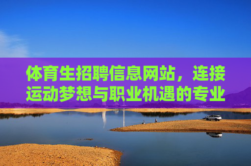 体育生招聘信息网站,连接运动梦想与职业机遇的专业桥梁,体育生招聘,连接梦想与机遇的专业桥梁 体育生招聘信息网站,连接运动梦想与职业机遇的专业桥梁,体育生招聘,连接梦想与机遇的专业桥梁