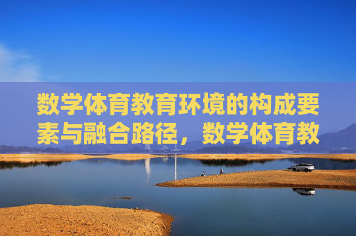 数学体育教育环境的构成要素与融合路径，数学体育教育环境的要素构成与融合路径