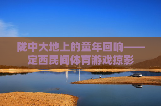 陇中大地上的童年回响——定西民间体育游戏掠影