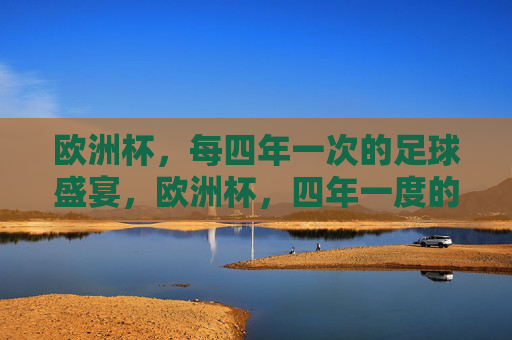 欧洲杯,每四年一次的足球盛宴,欧洲杯,四年一度的足球盛宴 欧洲杯,每四年一次的足球盛宴,欧洲杯,四年一度的足球盛宴