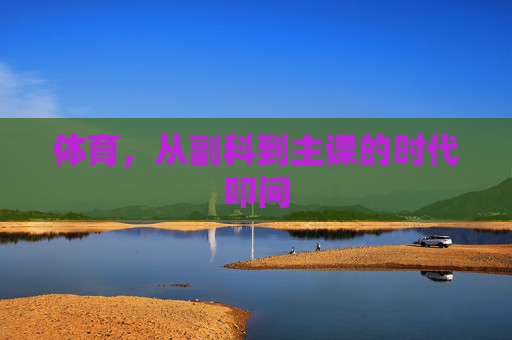 体育，从副科到主课的时代叩问