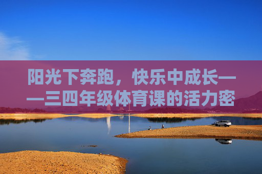 阳光下奔跑,快乐中成长——三四年级体育课的活力密码,阳光下奔跑,快乐中成长——三四年级体育课的活力密码 阳光下奔跑,快乐中成长——三四年级体育课的活力密码,阳光下奔跑,快乐中成长——三四年级体育课的活力密码