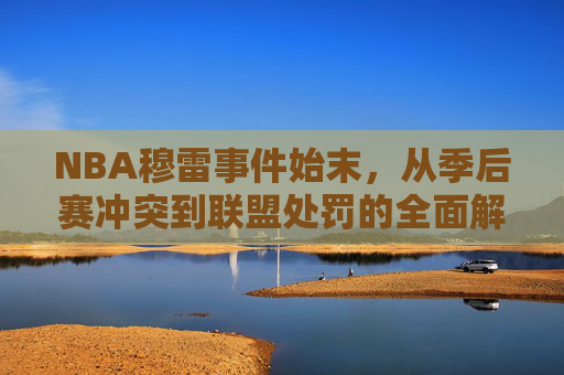 NBA穆雷事件始末,从季后赛冲突到联盟处罚的全面解析,NBA穆雷事件,从季后赛冲突到联盟处罚始末解析 NBA穆雷事件始末,从季后赛冲突到联盟处罚的全面解析,NBA穆雷事件,从季后赛冲突到联盟处罚始末解析