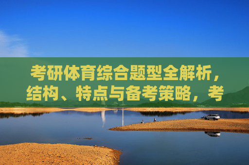 考研体育综合题型全解析，结构、特点与备考策略，考研体育综合题型全解析，结构、特点与备考策略