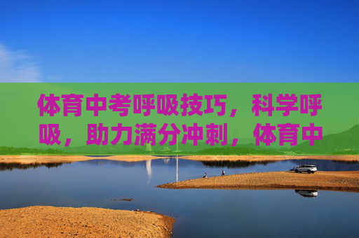 体育中考呼吸技巧,科学呼吸,助力满分冲刺,体育中考科学呼吸技巧,助力满分冲刺 体育中考呼吸技巧,科学呼吸,助力满分冲刺,体育中考科学呼吸技巧,助力满分冲刺