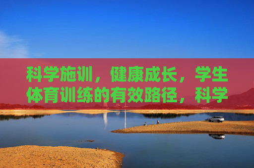 科学施训,健康成长,学生体育训练的有效路径,科学施训,学生体育训练的健康成长路径 科学施训,健康成长,学生体育训练的有效路径,科学施训,学生体育训练的健康成长路径