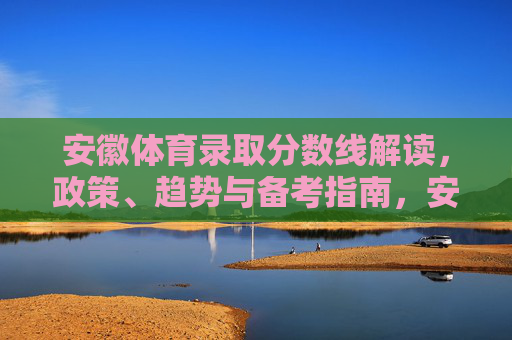 安徽体育录取分数线解读,政策、趋势与备考指南,安徽体育录取分数线解读,政策、趋势与备考指南 安徽体育录取分数线解读,政策、趋势与备考指南,安徽体育录取分数线解读,政策、趋势与备考指南