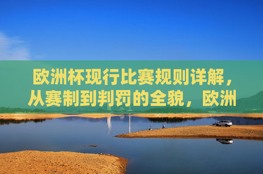 欧洲杯现行比赛规则详解,从赛制到判罚的全貌,欧洲杯现行规则详解,赛制与判罚全貌 欧洲杯现行比赛规则详解,从赛制到判罚的全貌,欧洲杯现行规则详解,赛制与判罚全貌
