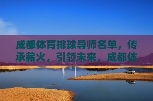 成都体育排球导师名单,传承薪火,引领未来,成都体育排球导师名单,传承薪火,引领未来 成都体育排球导师名单,传承薪火,引领未来,成都体育排球导师名单,传承薪火,引领未来