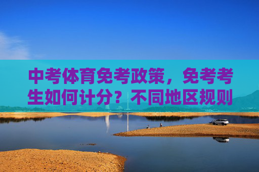 中考体育免考政策,免考考生如何计分?不同地区规则全解析,中考体育免考,免考考生计分规则与地区差异全解析 中考体育免考政策,免考考生如何计分?不同地区规则全解析,中考体育免考,免考考生计分规则与地区差异全解析