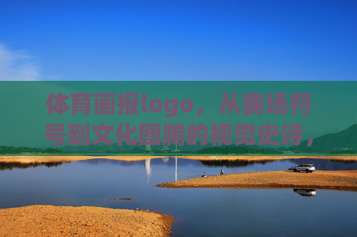 体育画报logo,从赛场符号到文化图腾的视觉史诗,体育画报logo,从赛场符号到文化图腾的视觉史诗 体育画报logo,从赛场符号到文化图腾的视觉史诗,体育画报logo,从赛场符号到文化图腾的视觉史诗