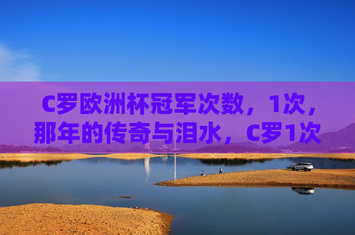 C罗欧洲杯冠军次数,1次,那年的传奇与泪水,C罗1次欧洲杯冠军,那年的传奇与泪水 C罗欧洲杯冠军次数,1次,那年的传奇与泪水,C罗1次欧洲杯冠军,那年的传奇与泪水