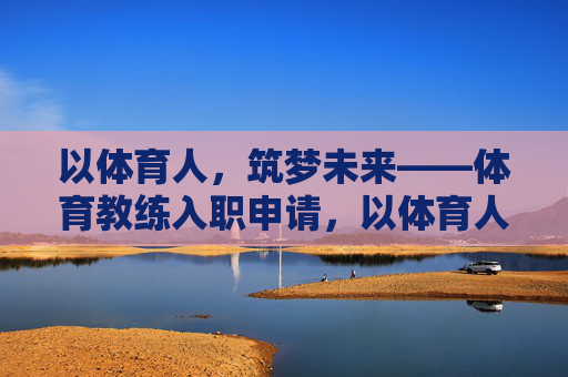 以体育人,筑梦未来——体育教练入职申请,以体育人筑梦未来,体育教练入职申请 以体育人,筑梦未来——体育教练入职申请,以体育人筑梦未来,体育教练入职申请