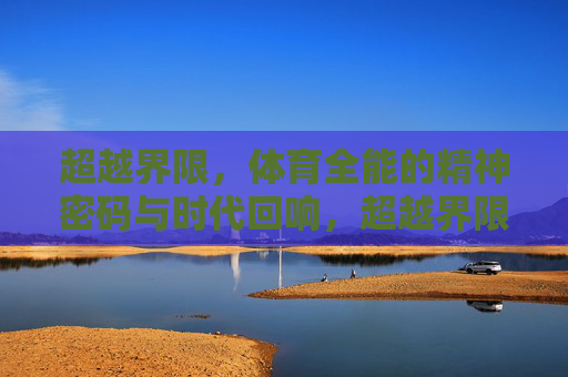 超越界限,体育全能的精神密码与时代回响,超越界限,体育全能的精神密码与时代回响 超越界限,体育全能的精神密码与时代回响,超越界限,体育全能的精神密码与时代回响