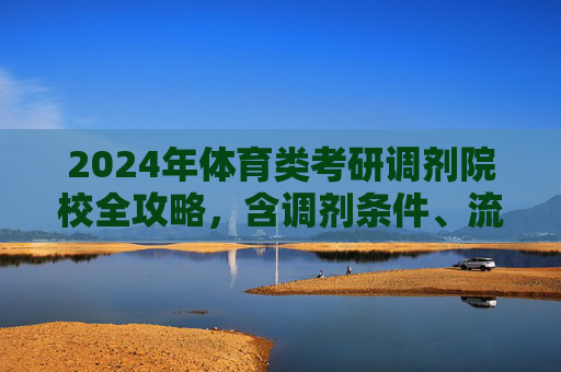 2024年体育类考研调剂院校全攻略,含调剂条件、流程及热门院校汇总,2024年体育类考研调剂全攻略,条件、流程及热门院校汇总 2024年体育类考研调剂院校全攻略,含调剂条件、流程及热门院校汇总,2024年体育类考研调剂全攻略,条件、流程及热门院校汇总