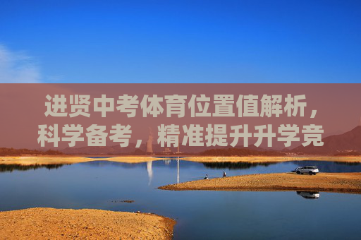 进贤中考体育位置值解析,科学备考,精准提升升学竞争力,进贤中考体育位置值解析,科学备考精准提升升学竞争力 进贤中考体育位置值解析,科学备考,精准提升升学竞争力,进贤中考体育位置值解析,科学备考精准提升升学竞争力
